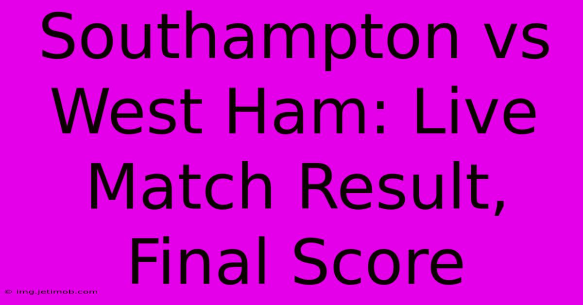 Southampton Vs West Ham: Live Match Result, Final Score