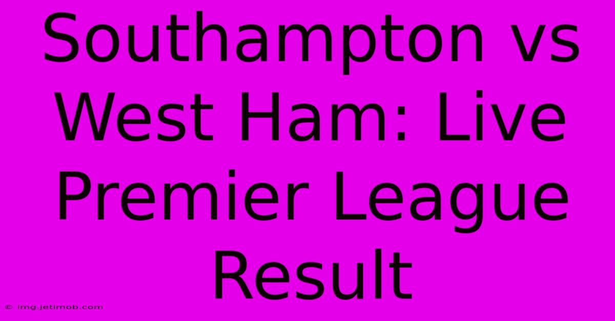 Southampton Vs West Ham: Live Premier League Result