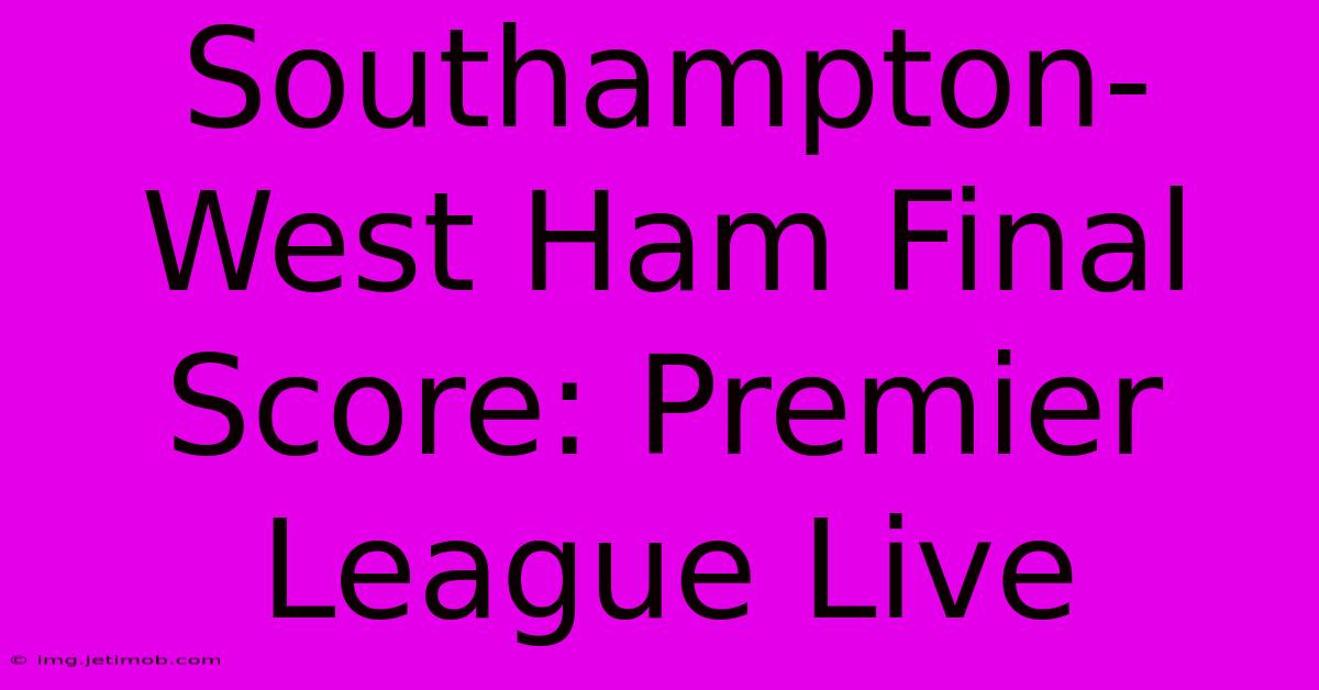 Southampton-West Ham Final Score: Premier League Live