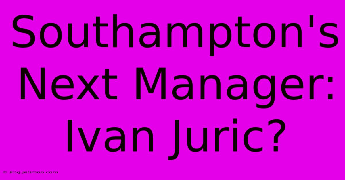 Southampton's Next Manager: Ivan Juric?