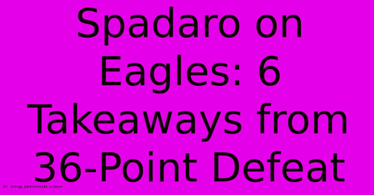 Spadaro On Eagles: 6 Takeaways From 36-Point Defeat