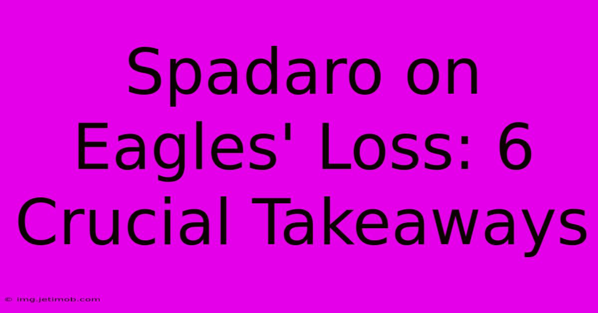 Spadaro On Eagles' Loss: 6 Crucial Takeaways