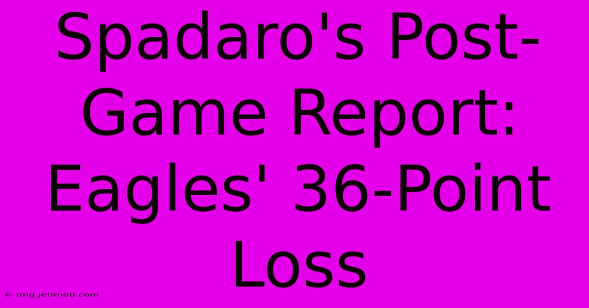 Spadaro's Post-Game Report: Eagles' 36-Point Loss