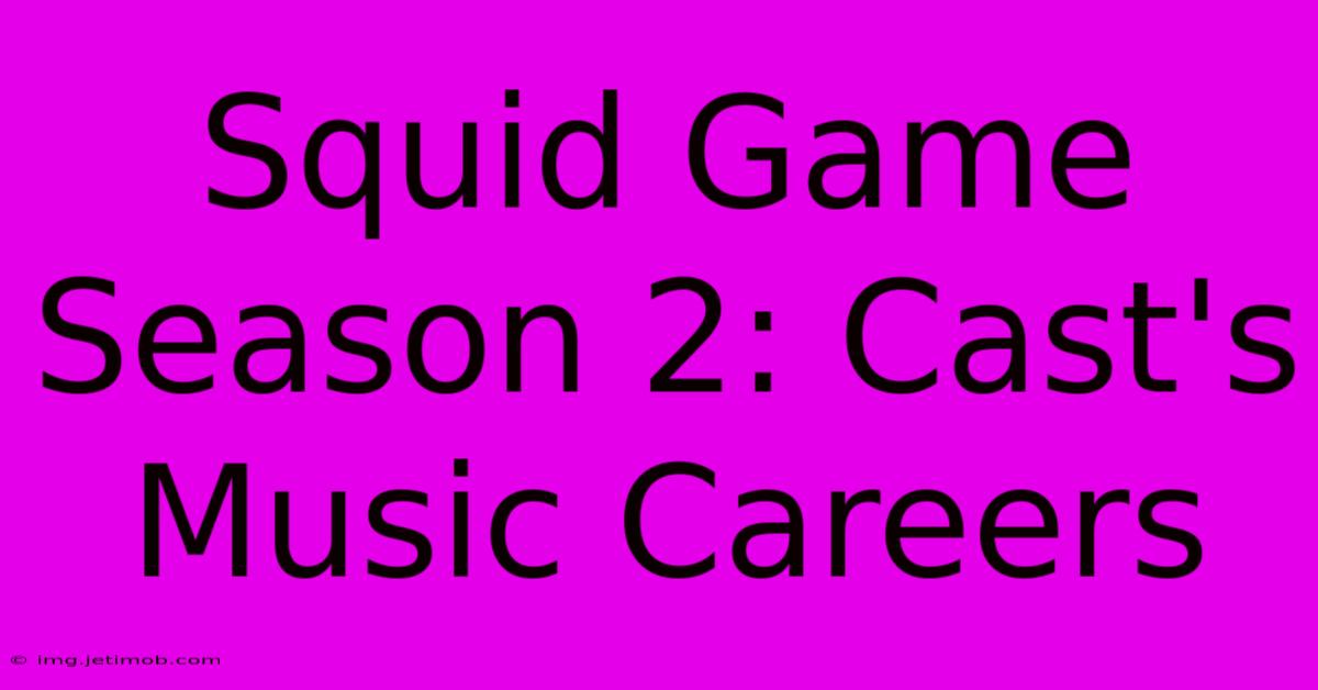 Squid Game Season 2: Cast's Music Careers