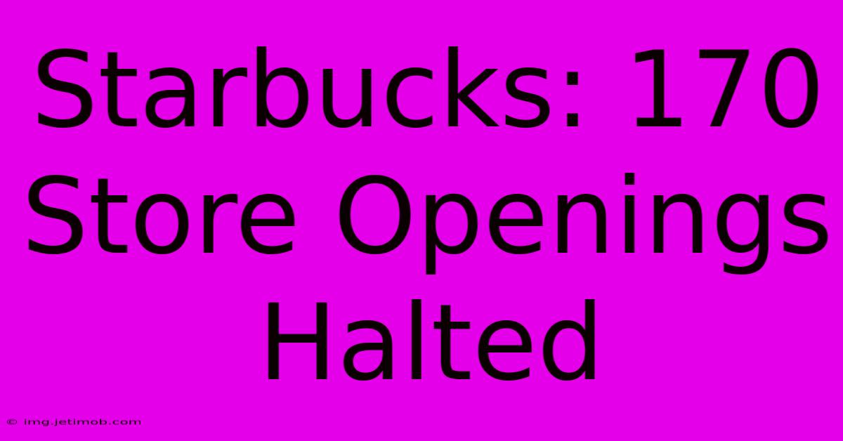 Starbucks: 170 Store Openings Halted