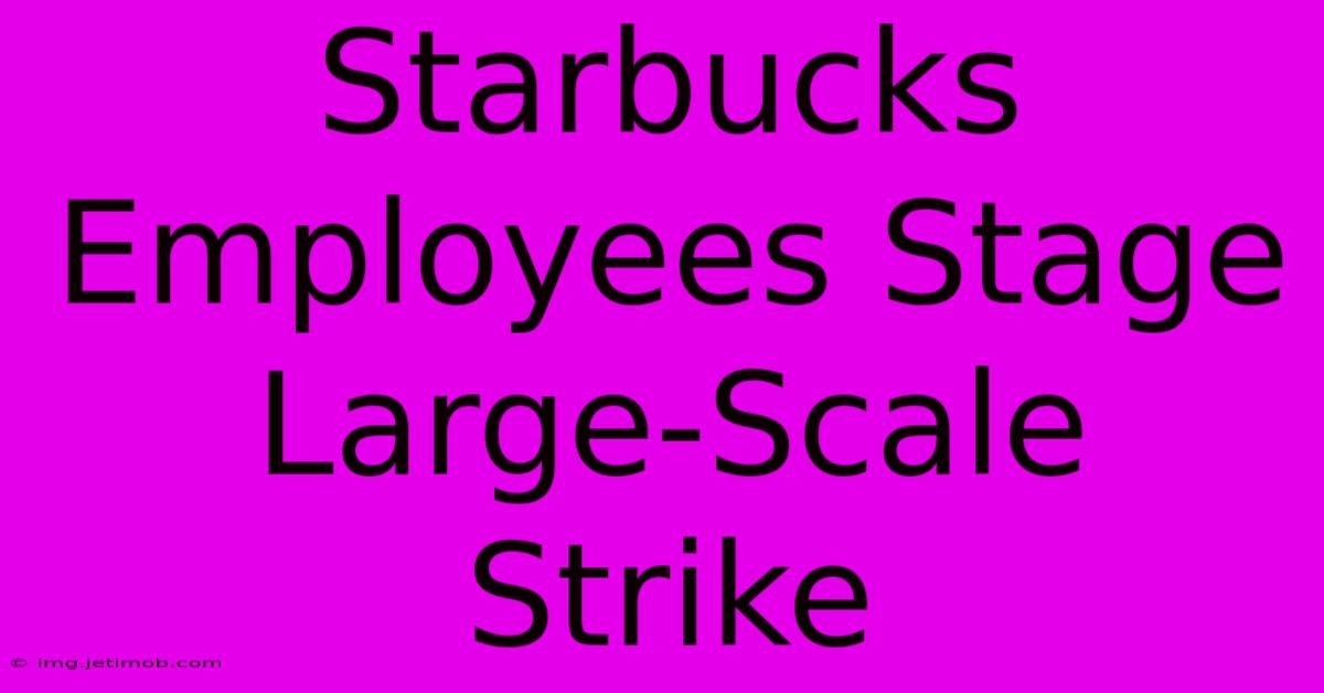 Starbucks Employees Stage Large-Scale Strike