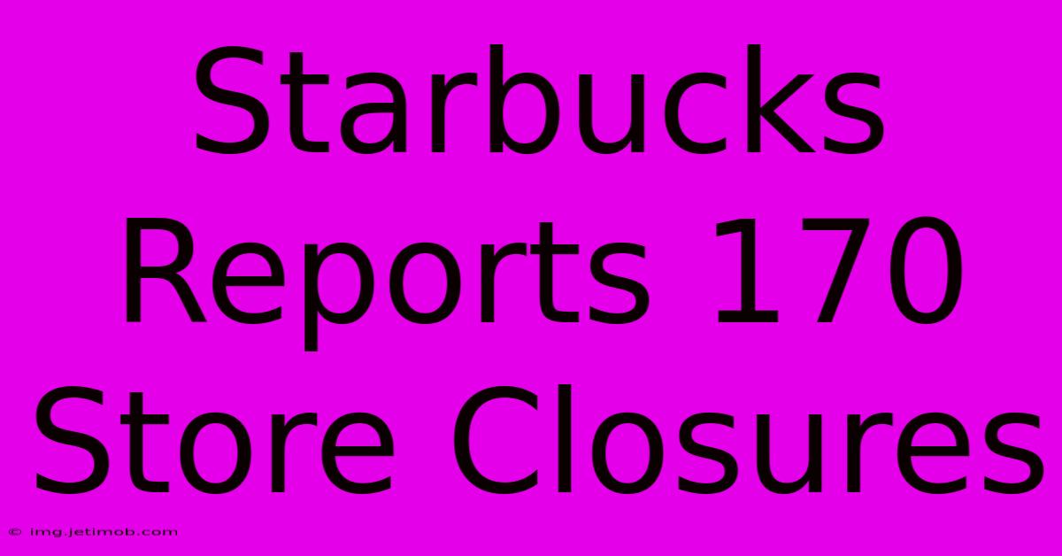 Starbucks Reports 170 Store Closures