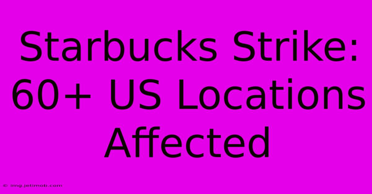 Starbucks Strike: 60+ US Locations Affected