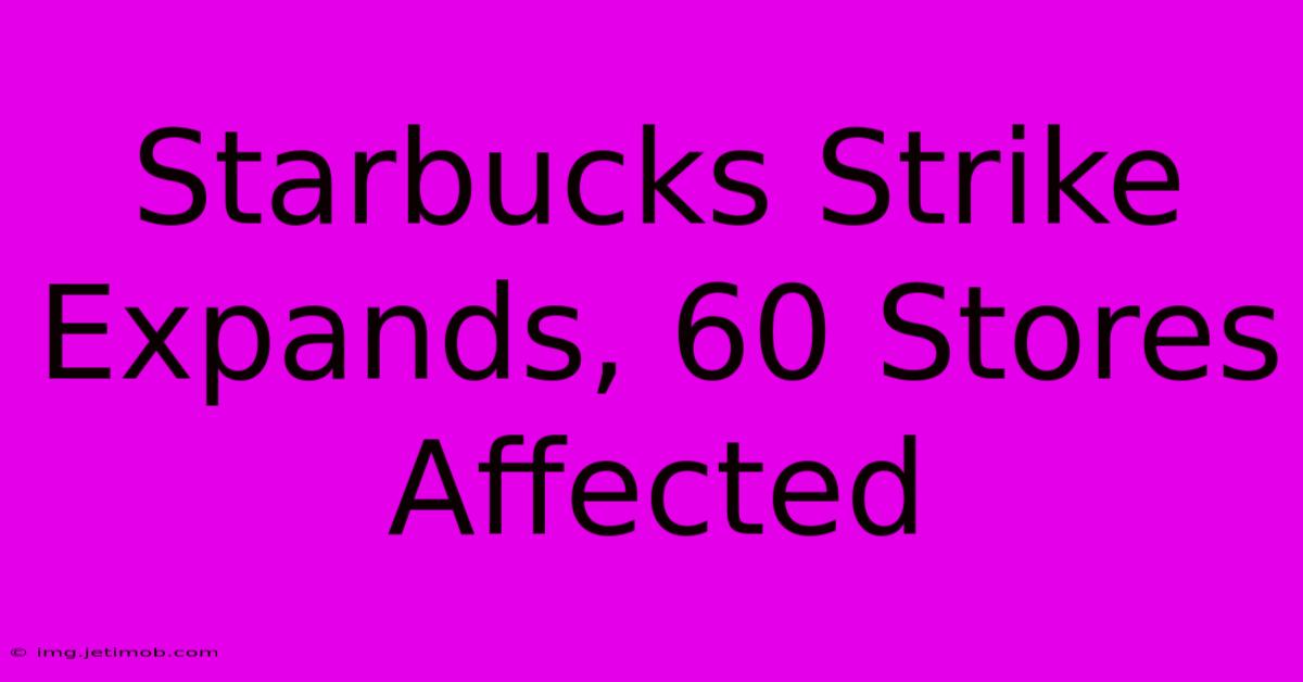 Starbucks Strike Expands, 60 Stores Affected