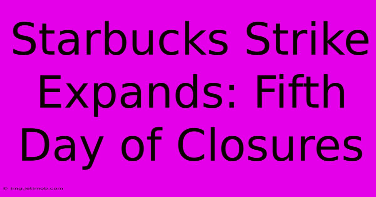 Starbucks Strike Expands: Fifth Day Of Closures