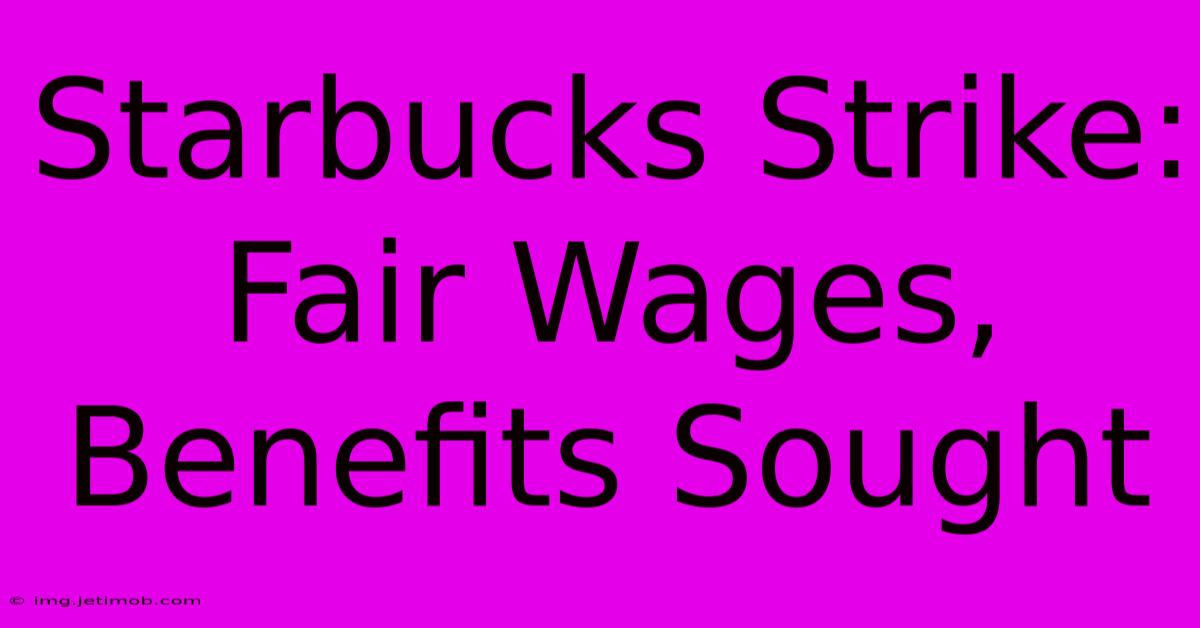 Starbucks Strike: Fair Wages, Benefits Sought