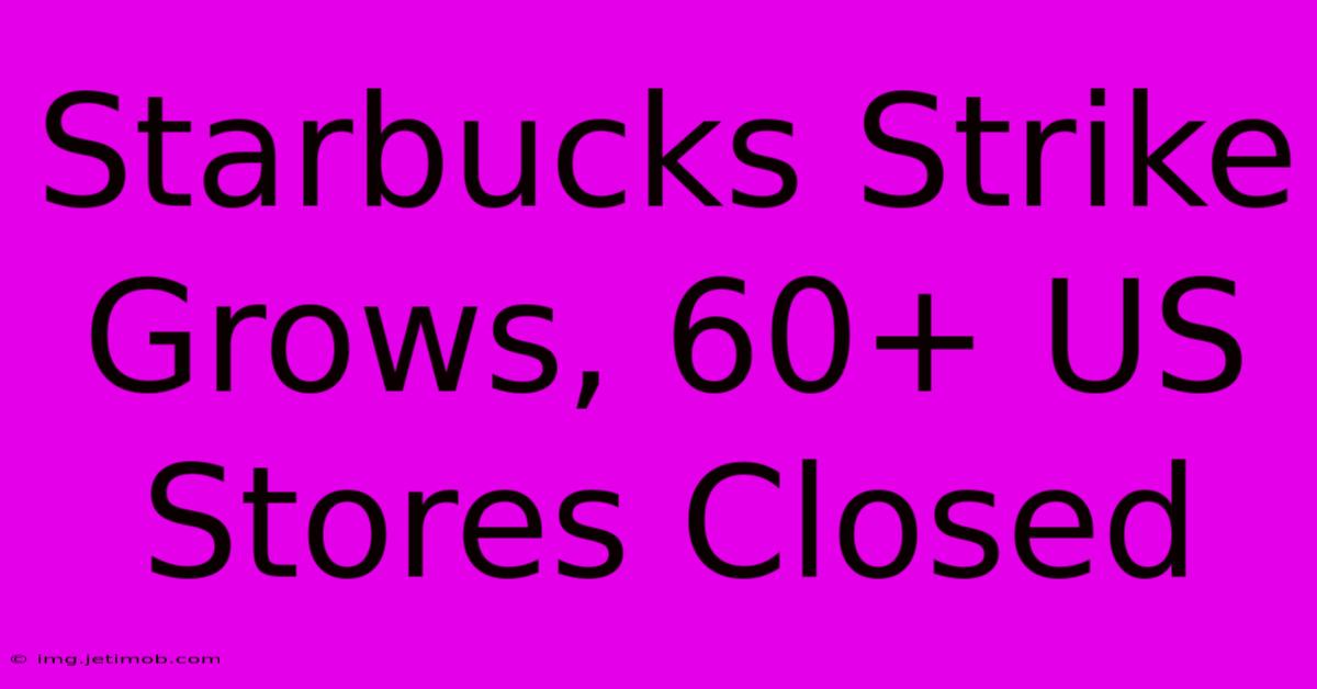 Starbucks Strike Grows, 60+ US Stores Closed