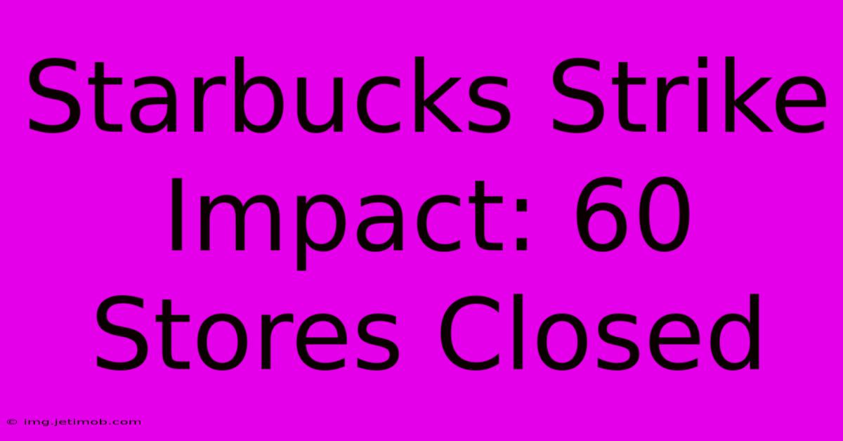 Starbucks Strike Impact: 60 Stores Closed