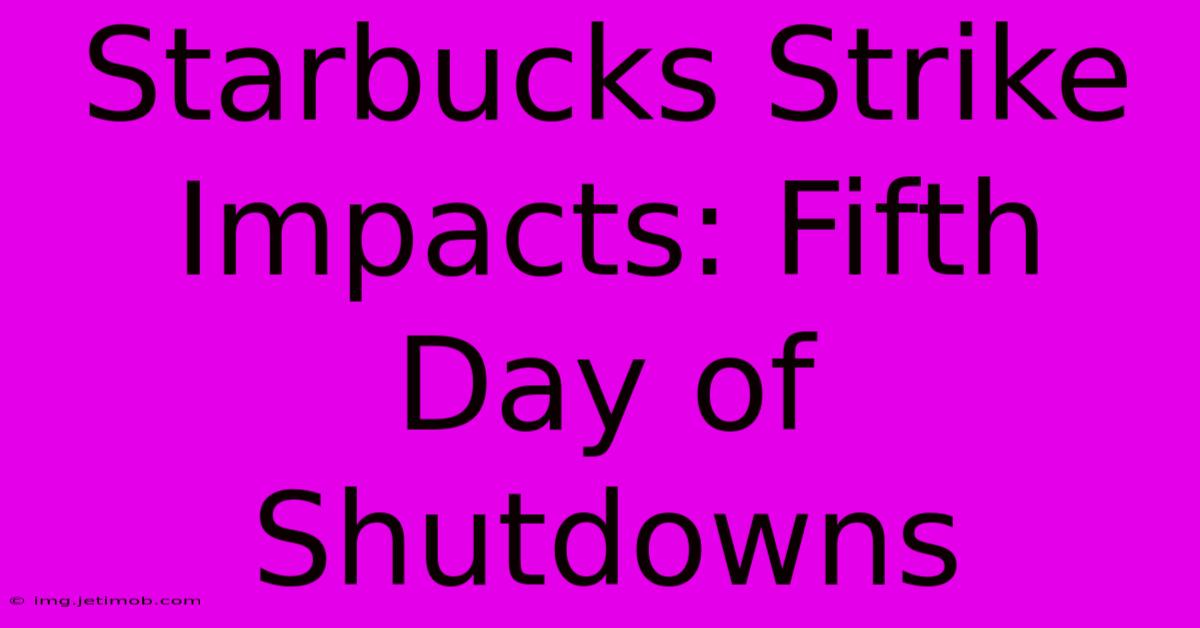 Starbucks Strike Impacts: Fifth Day Of Shutdowns