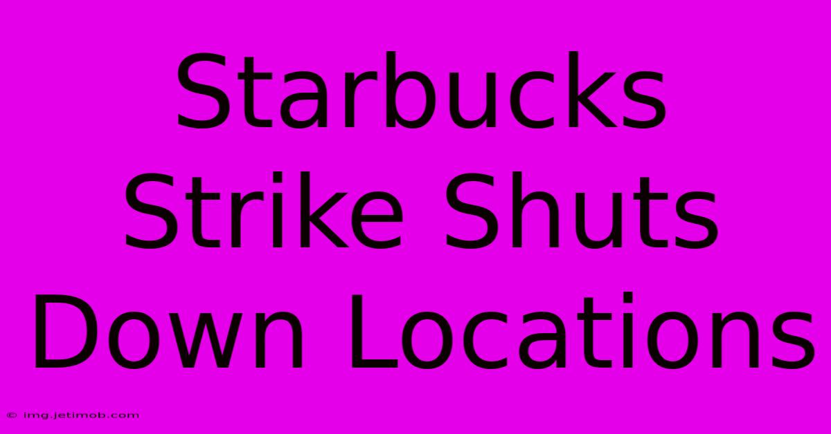 Starbucks Strike Shuts Down Locations