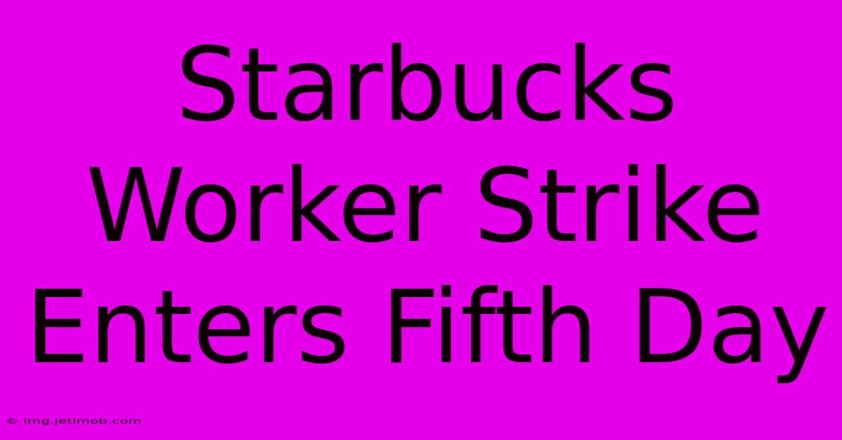 Starbucks Worker Strike Enters Fifth Day