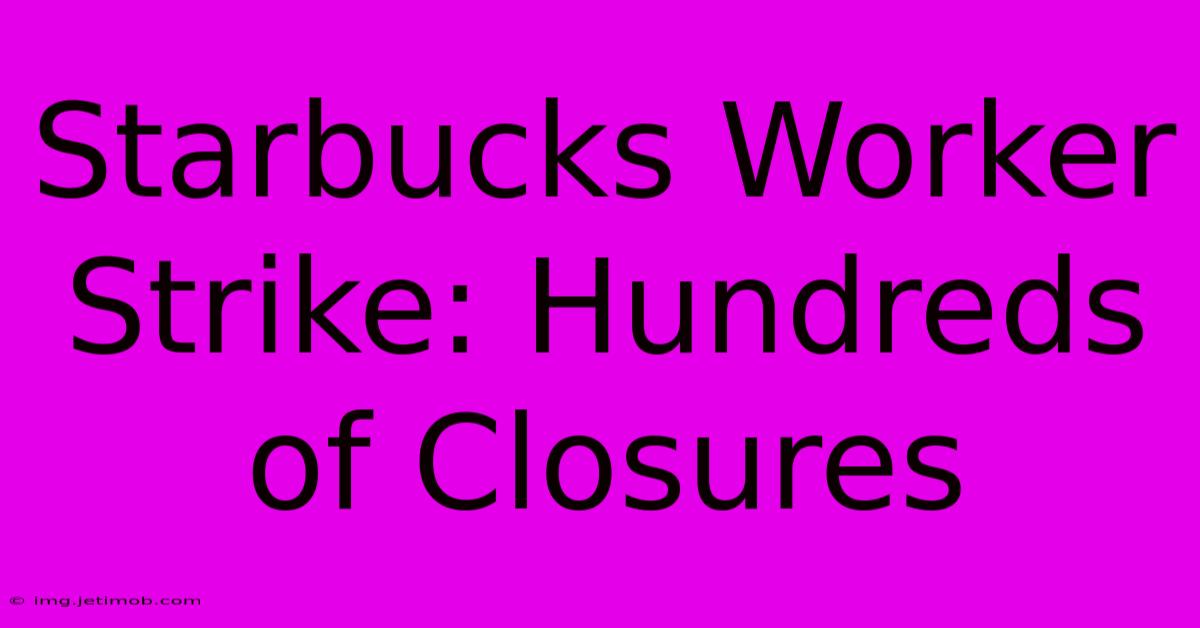 Starbucks Worker Strike: Hundreds Of Closures