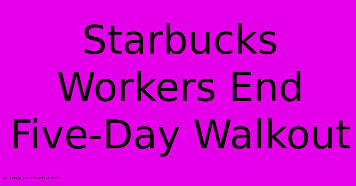 Starbucks Workers End Five-Day Walkout