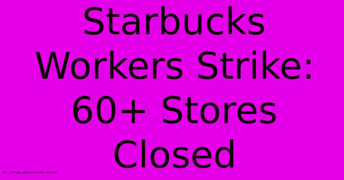 Starbucks Workers Strike: 60+ Stores Closed