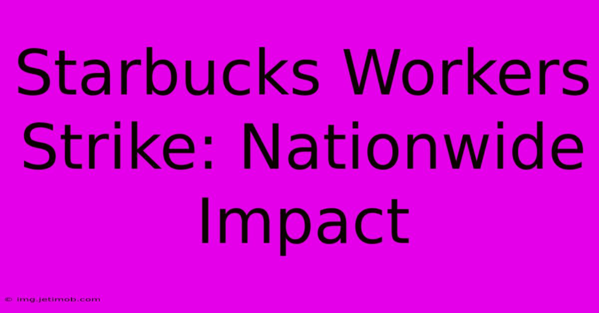 Starbucks Workers Strike: Nationwide Impact