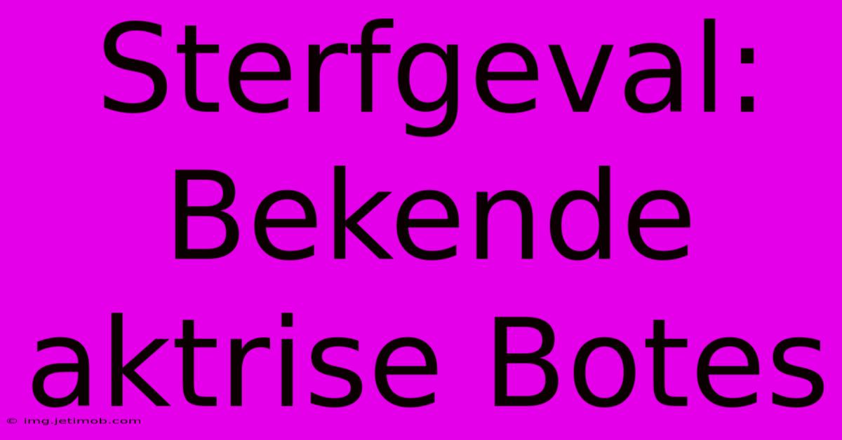 Sterfgeval: Bekende Aktrise Botes