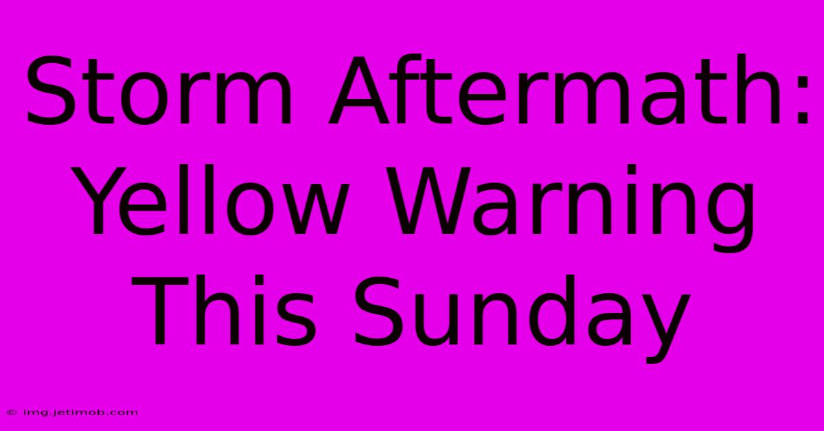 Storm Aftermath: Yellow Warning This Sunday