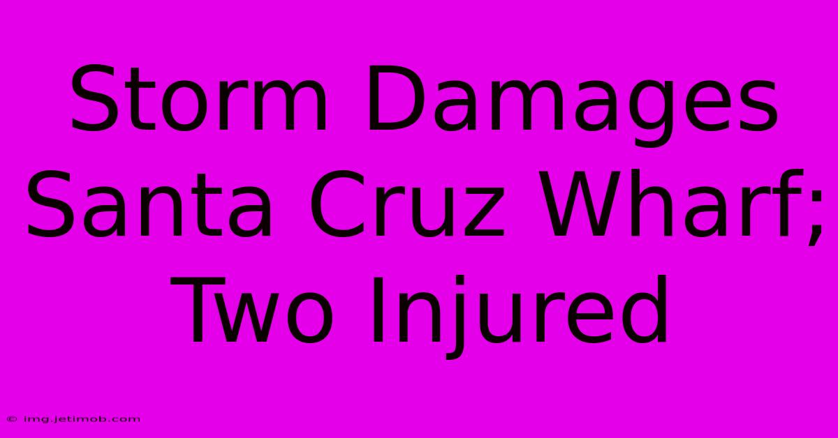 Storm Damages Santa Cruz Wharf; Two Injured