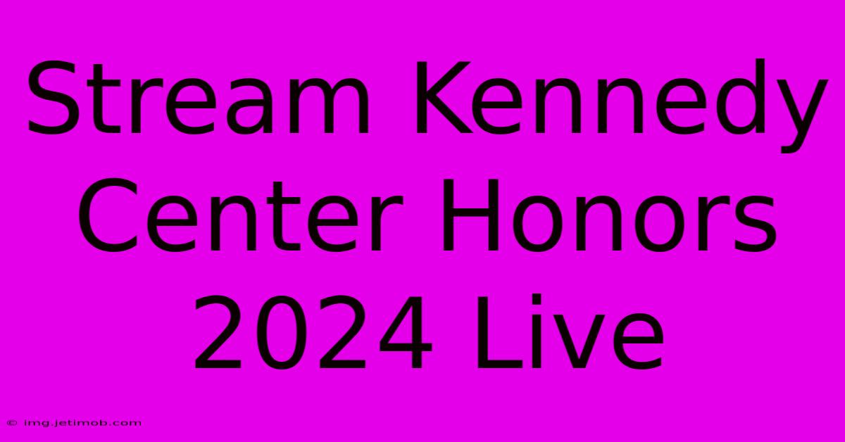 Stream Kennedy Center Honors 2024 Live