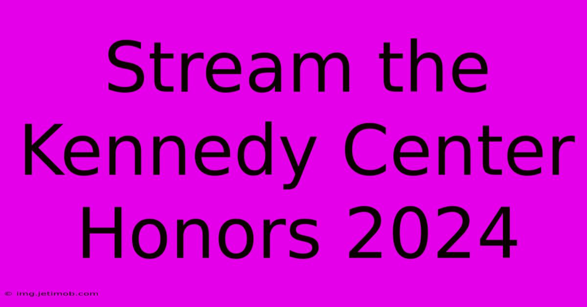 Stream The Kennedy Center Honors 2024