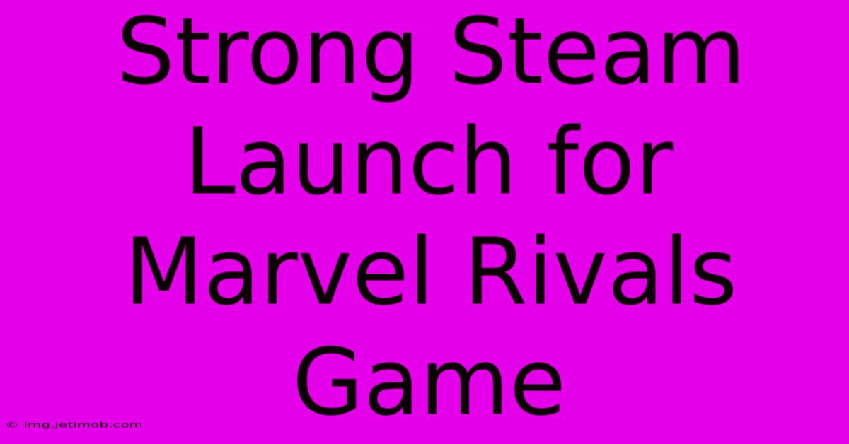 Strong Steam Launch For Marvel Rivals Game