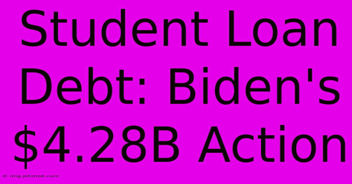 Student Loan Debt: Biden's $4.28B Action