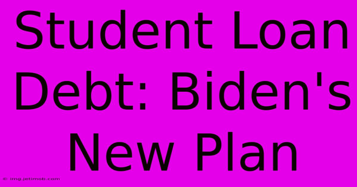 Student Loan Debt: Biden's New Plan