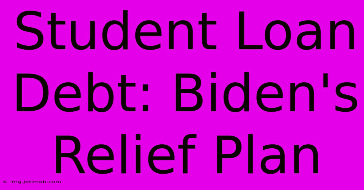 Student Loan Debt: Biden's Relief Plan