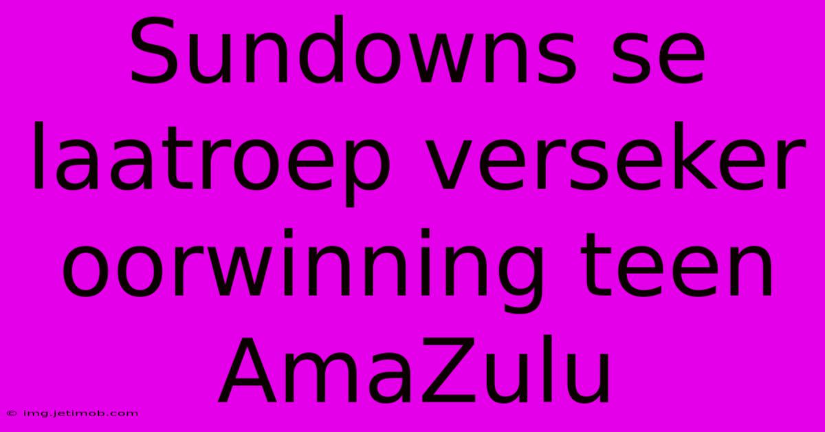 Sundowns Se Laatroep Verseker Oorwinning Teen AmaZulu