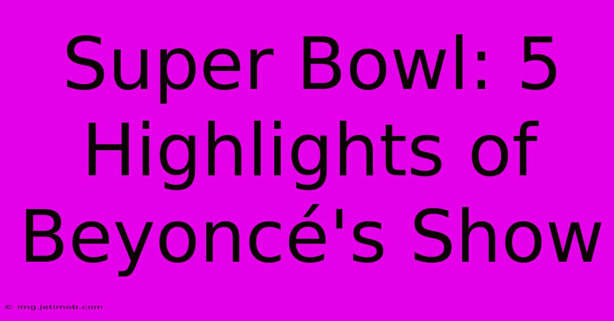 Super Bowl: 5 Highlights Of Beyoncé's Show