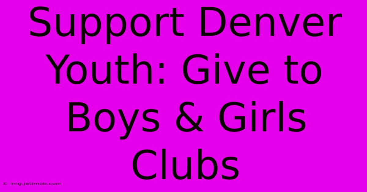 Support Denver Youth: Give To Boys & Girls Clubs