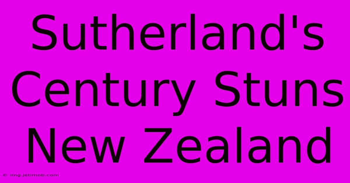 Sutherland's Century Stuns New Zealand