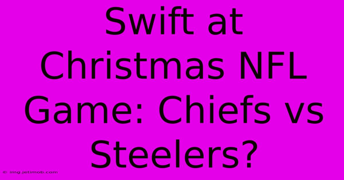 Swift At Christmas NFL Game: Chiefs Vs Steelers?