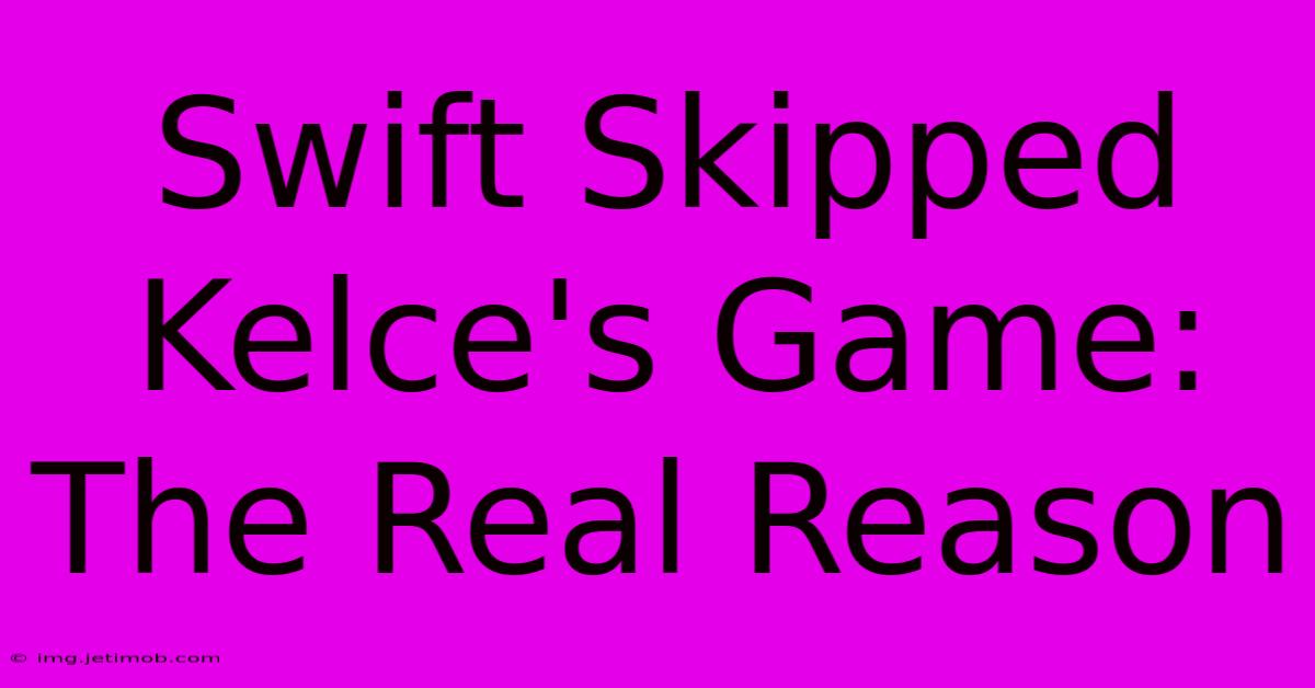 Swift Skipped Kelce's Game: The Real Reason