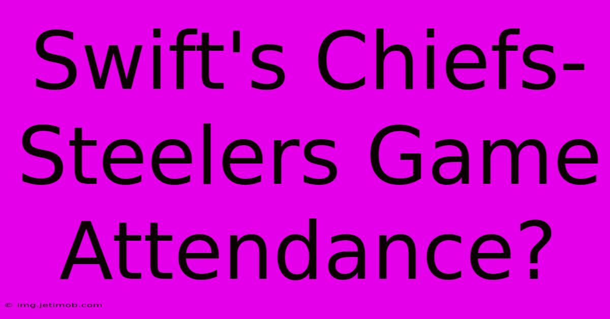 Swift's Chiefs-Steelers Game Attendance?