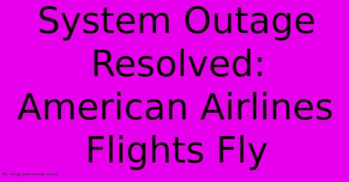 System Outage Resolved: American Airlines Flights Fly