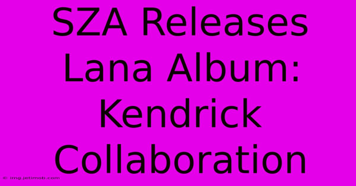 SZA Releases Lana Album: Kendrick Collaboration