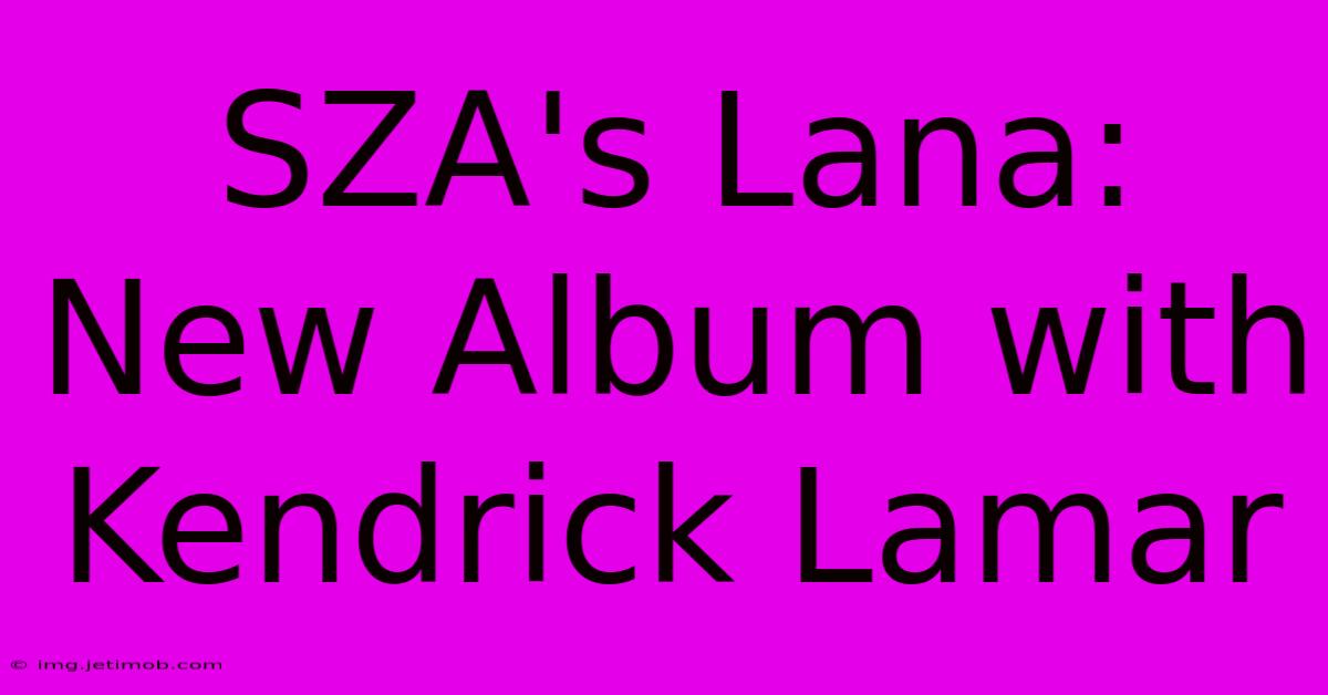 SZA's Lana: New Album With Kendrick Lamar