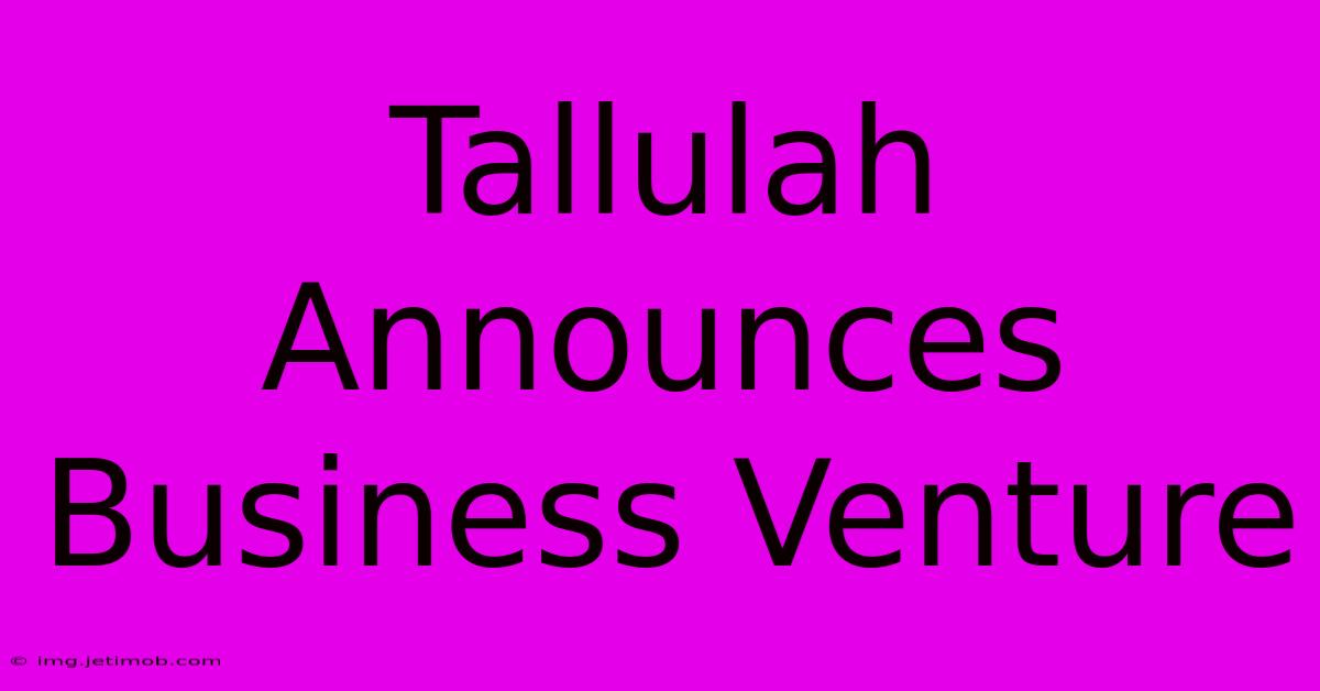 Tallulah Announces Business Venture