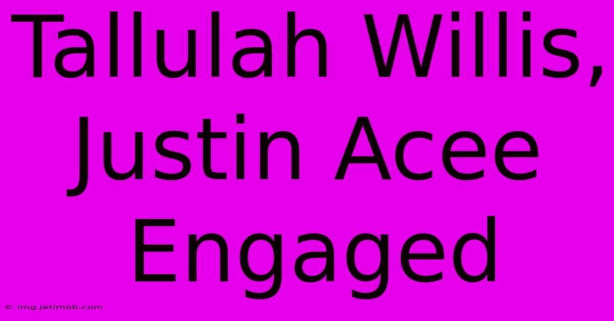 Tallulah Willis, Justin Acee Engaged