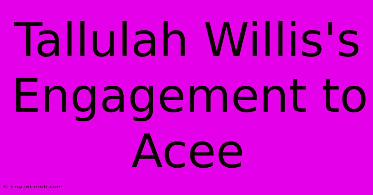 Tallulah Willis's Engagement To Acee