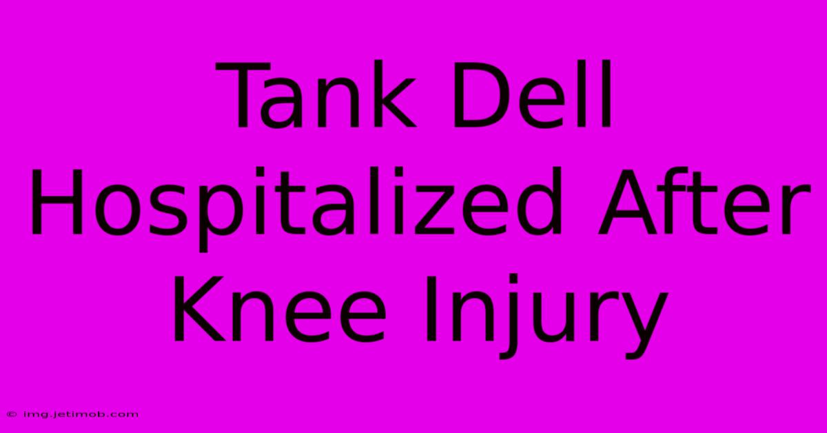 Tank Dell Hospitalized After Knee Injury