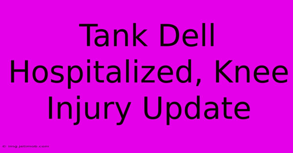 Tank Dell Hospitalized, Knee Injury Update