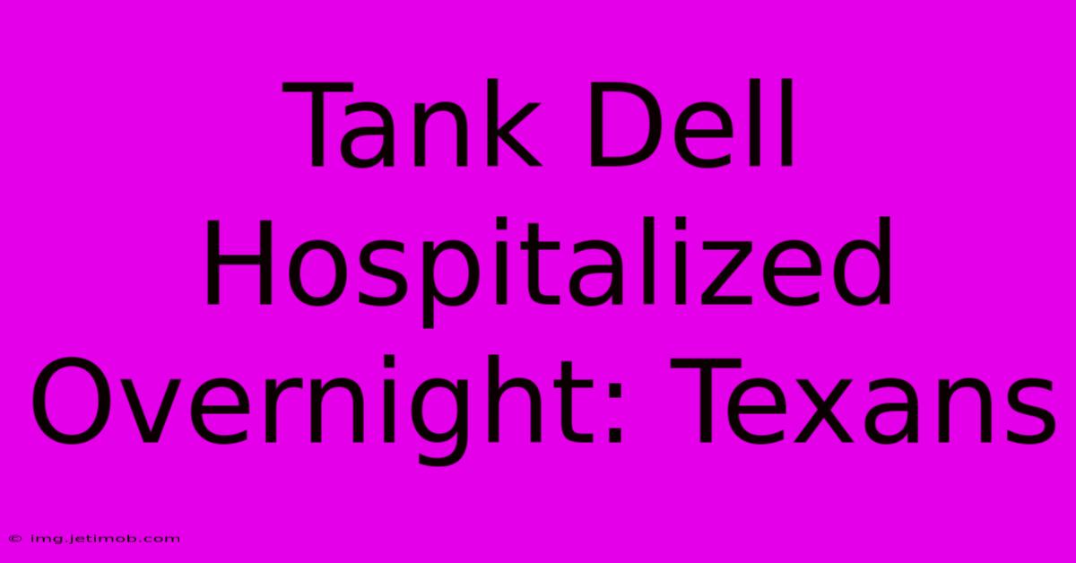 Tank Dell Hospitalized Overnight: Texans