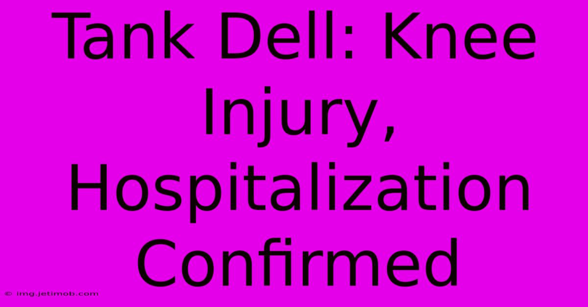 Tank Dell: Knee Injury, Hospitalization Confirmed